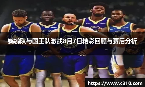 U8鹈鹕队与国王队激战8月7日精彩回顾与赛后分析